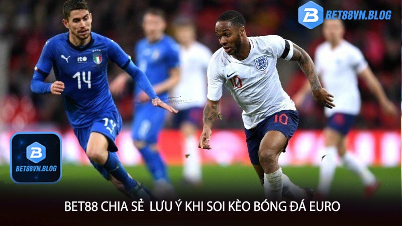 Bet88 chia sẻ  lưu ý khi soi kèo bóng đá euro